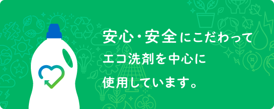 安心・安全にこだわってエコ洗剤を中心に使用しています